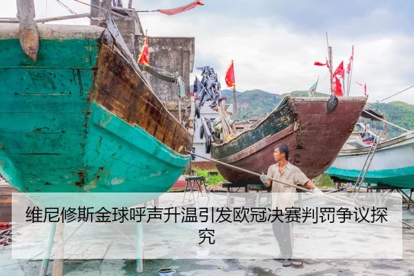 维尼修斯金球呼声升温引发欧冠决赛判罚争议探究