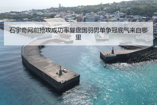 石宇奇网前抢攻成功率复盘国羽男单争冠底气来自哪里