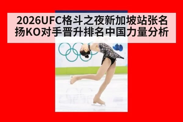 2026UFC格斗之夜新加坡站张名扬KO对手晋升排名中国力量分析