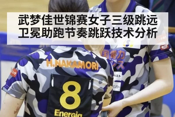 武梦佳世锦赛女子三级跳远卫冕助跑节奏跳跃技术分析