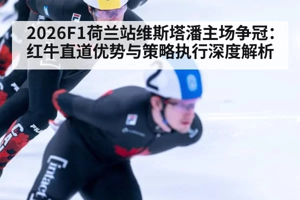 2026F1荷兰站维斯塔潘主场争冠：红牛直道优势与策略执行深度解析