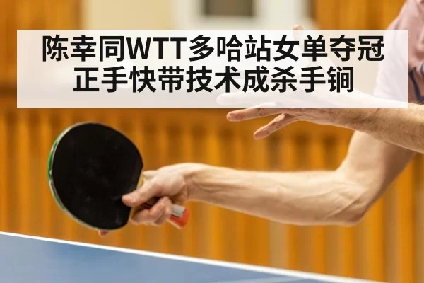 陈幸同WTT多哈站女单夺冠 正手快带技术成杀手锏